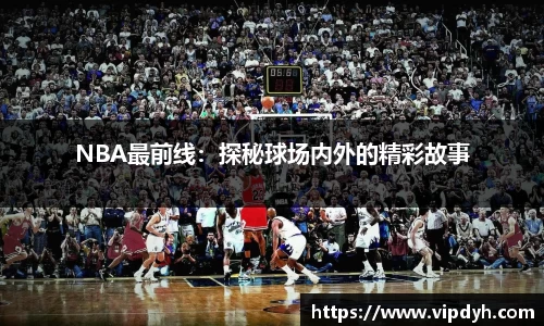 NBA最前线：探秘球场内外的精彩故事
